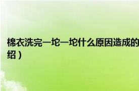 棉衣洗完一坨一坨什么原因造成的（棉衣怎么洗不会成一坨相关内容简介介绍）