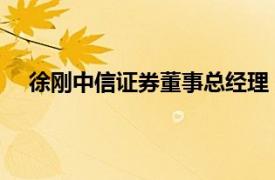 徐刚中信证券董事总经理（徐刚 中信证券董事总经理）