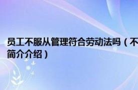 员工不服从管理符合劳动法吗（不服从管理的员工怎么处理劳动法相关内容简介介绍）