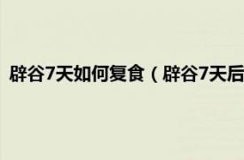 辟谷7天如何复食（辟谷7天后的复食怎么吃相关内容简介介绍）