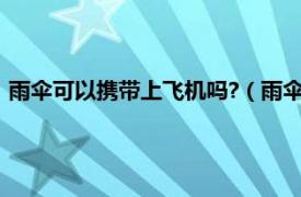 雨伞可以携带上飞机吗?（雨伞能带上飞机吗相关内容简介介绍）