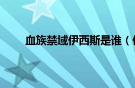 血族禁域伊西斯是谁（伊西斯 《血族禁域》角色）