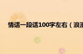 情话一段话100字左右（浪漫情话100字相关内容简介介绍）