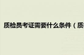 质检员考证需要什么条件（质检员证怎么考相关内容简介介绍）