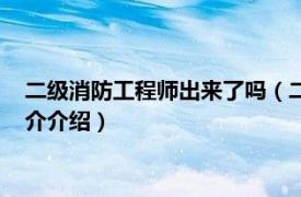 二级消防工程师出来了吗（二级消防工程师取消了吗相关内容简介介绍）