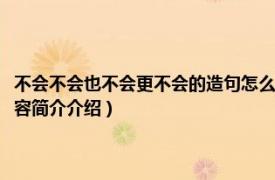 不会不会也不会更不会的造句怎么写（既不会也不会更不会怎么造句相关内容简介介绍）