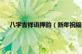 八字吉祥语押韵（新年祝福语八字押韵相关内容简介介绍）