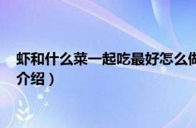 虾和什么菜一起吃最好怎么做（虾和什么菜一块吃相关内容简介介绍）