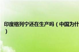 印度格列宁还在生产吗（中国为什么不允许卖印度格列宁相关内容简介介绍）