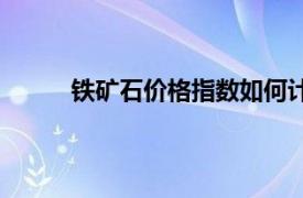 铁矿石价格指数如何计算的（铁矿石价格指数）