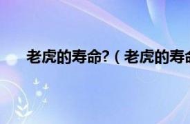 老虎的寿命?（老虎的寿命有多长相关内容简介介绍）