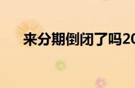 来分期倒闭了吗2021年?都不打电话了