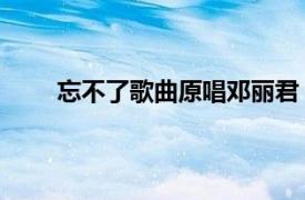 忘不了歌曲原唱邓丽君（忘不了 邓丽君演唱歌曲）