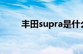 丰田supra是什么车（丰田Supra）