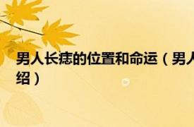 男人长痣的位置和命运（男人哪里长痣最有福气相关内容简介介绍）