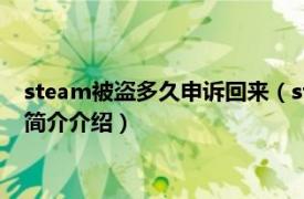 steam被盗多久申诉回来（steam被盗申诉多久出结果相关内容简介介绍）