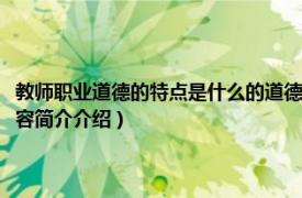 教师职业道德的特点是什么的道德（何为教师职业道德其特点是什么相关内容简介介绍）