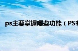 ps主要掌握哪些功能（PS有什么功能相关内容简介介绍）