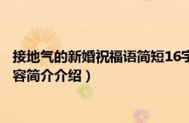 接地气的新婚祝福语简短16字内（新婚祝福语简短16字内相关内容简介介绍）