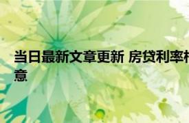 当日最新文章更新 房贷利率相差1%利息相差多少 以下事项要注意