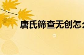 唐氏筛查无创怎么做的（唐氏筛查）