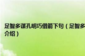 足智多谋孔明巧借箭下句（足智多谋孔明巧借箭的下联是什么相关内容简介介绍）