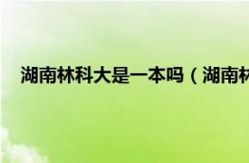 湖南林科大是一本吗（湖南林科大是几本相关内容简介介绍）