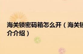 海关锁密码箱怎么开（海关锁的密码箱怎么设置密码相关内容简介介绍）