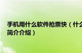 手机用什么软件抢票快（什么app手机抢票最方便最快相关内容简介介绍）