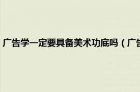 广告学一定要具备美术功底吗（广告学需要美术功底吗相关内容简介介绍）