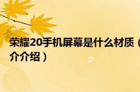 荣耀20手机屏幕是什么材质（荣耀20屏幕是什么材质相关内容简介介绍）