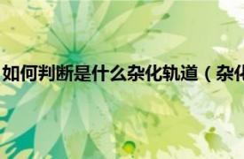 如何判断是什么杂化轨道（杂化轨道判断技巧相关内容简介介绍）