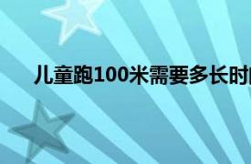 儿童跑100米需要多长时间（跑100米需要多长时间）