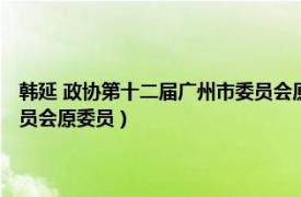 韩延 政协第十二届广州市委员会原委员是谁（韩延 政协第十二届广州市委员会原委员）