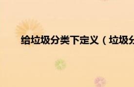 给垃圾分类下定义（垃圾分类将入法相关内容简介介绍）