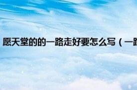 愿天堂的的一路走好要怎么写（一路走好天堂里的句子相关内容简介介绍）