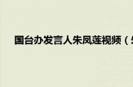 国台办发言人朱凤莲视频（朱凤莲 国务院台办新闻发言人）