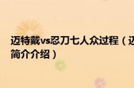 迈特戴vs忍刀七人众过程（迈特戴vs忍刀七人众第几集相关内容简介介绍）