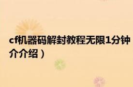 cf机器码解封教程无限1分钟（cf机器码怎么申请解封相关内容简介介绍）