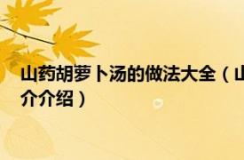 山药胡萝卜汤的做法大全（山药木耳胡萝卜汤的做法相关内容简介介绍）