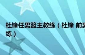 杜锋任男篮主教练（杜锋 前男篮国手中国男篮、CBA广东队主教练）