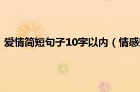 爱情简短句子10字以内（情感短句10字以下相关内容简介介绍）