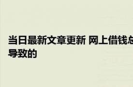 当日最新文章更新 网上借钱总是审核失败是怎么回事 是这些原因导致的