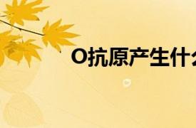 O抗原产生什么抗体（O抗原）