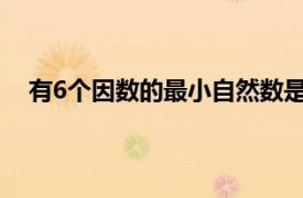 有6个因数的最小自然数是多少（最小自然数是多少？）