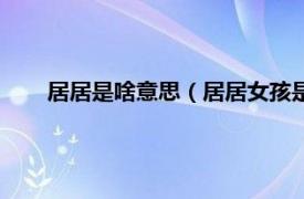 居居是啥意思（居居女孩是什么意思相关内容简介介绍）