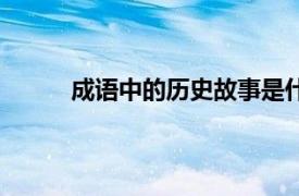 成语中的历史故事是什么（成语中的历史故事）