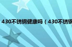 430不锈钢健康吗（430不锈钢对身体有害吗相关内容简介介绍）