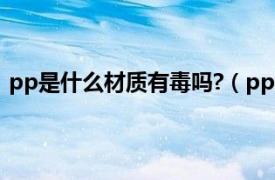 pp是什么材质有毒吗?（pp材质有毒吗相关内容简介介绍）