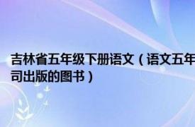 吉林省五年级下册语文（语文五年级下册 2012年12月吉林出版集团有限公司出版的图书）